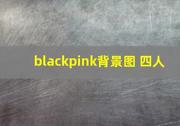 blackpink背景图 四人